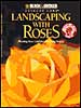 Landscaping with Roses: Planting Rose Gardens of Lasting Beauty